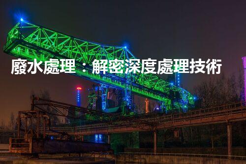 廢水處理：解密深度處理技術(shù)，拯救環(huán)境之謎！